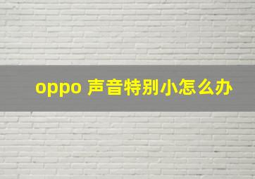 oppo 声音特别小怎么办